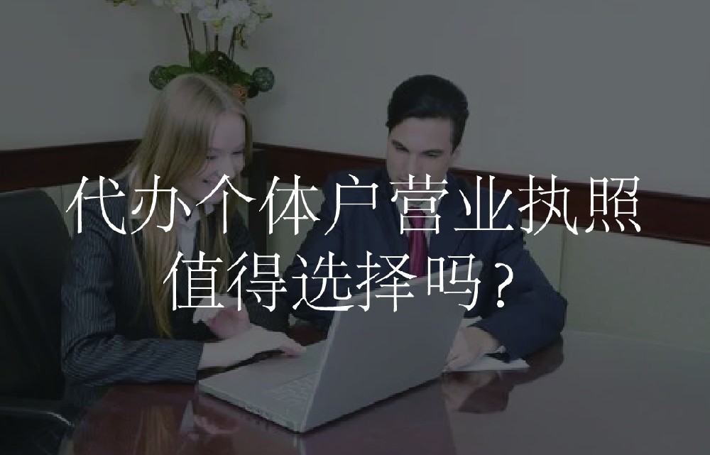 代办个体户营业执照值得选择吗？
