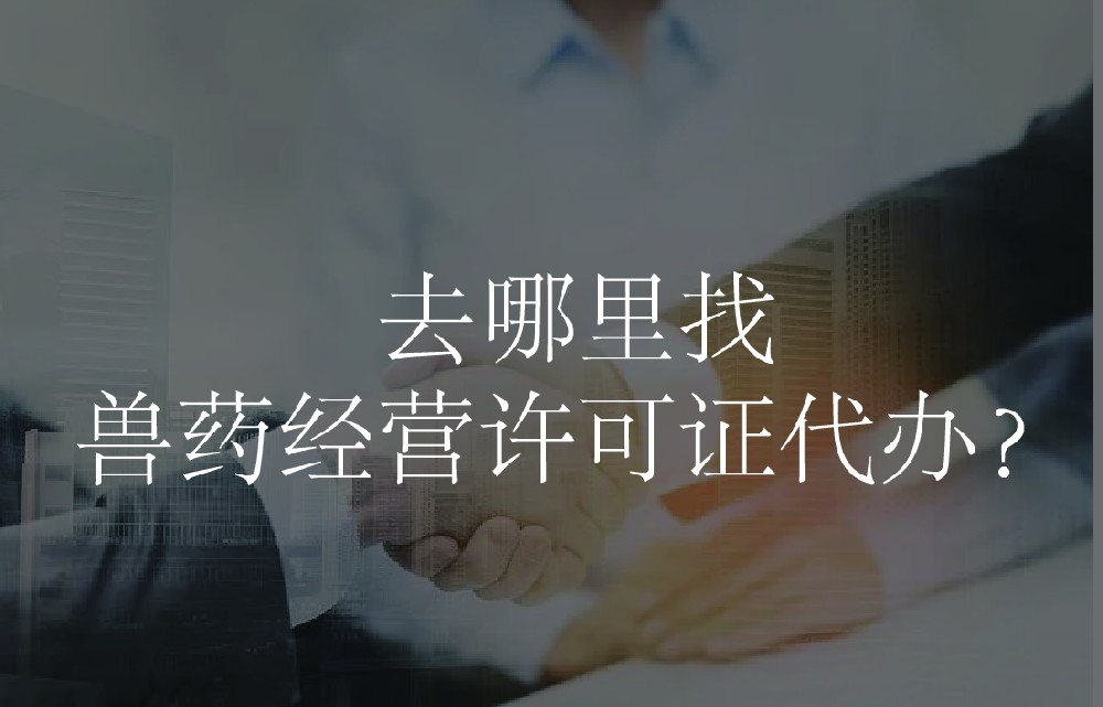 去哪里找兽药经营许可证代办？