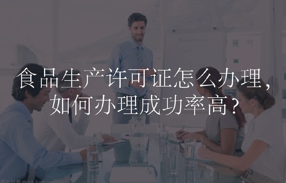 食品生产许可证怎么办理，如何办理成功率高？