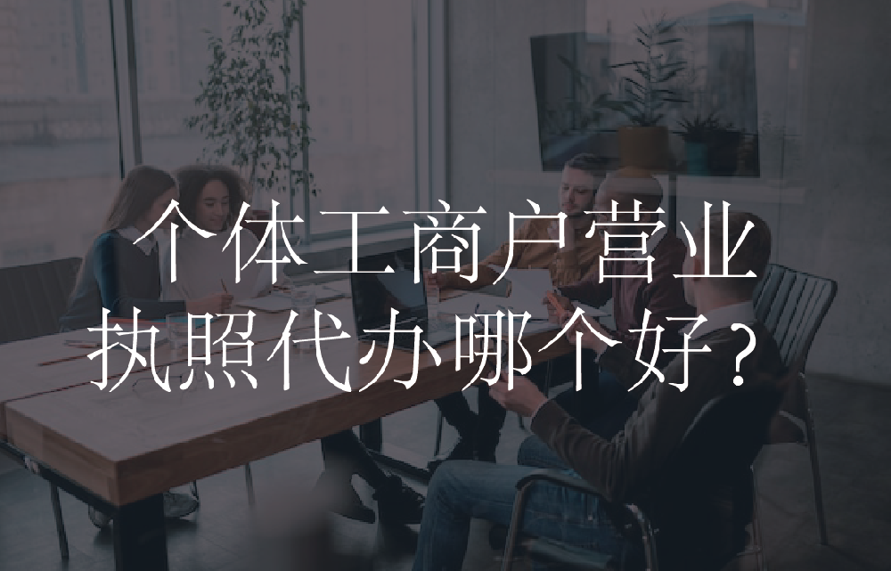 个体工商户营业执照代办哪个好？
