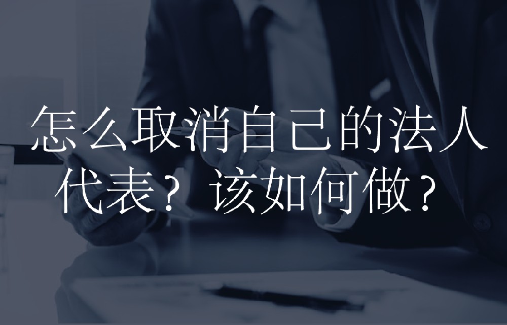 怎么取消自己的法人代表？该如何做？