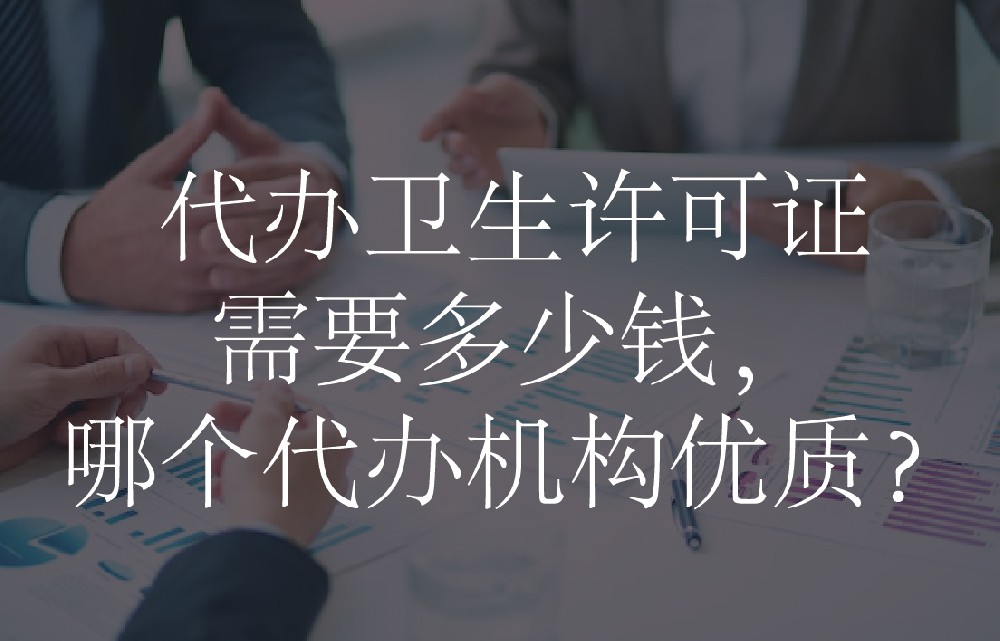 代办卫生许可证需要多少钱，哪个代办机构优质？