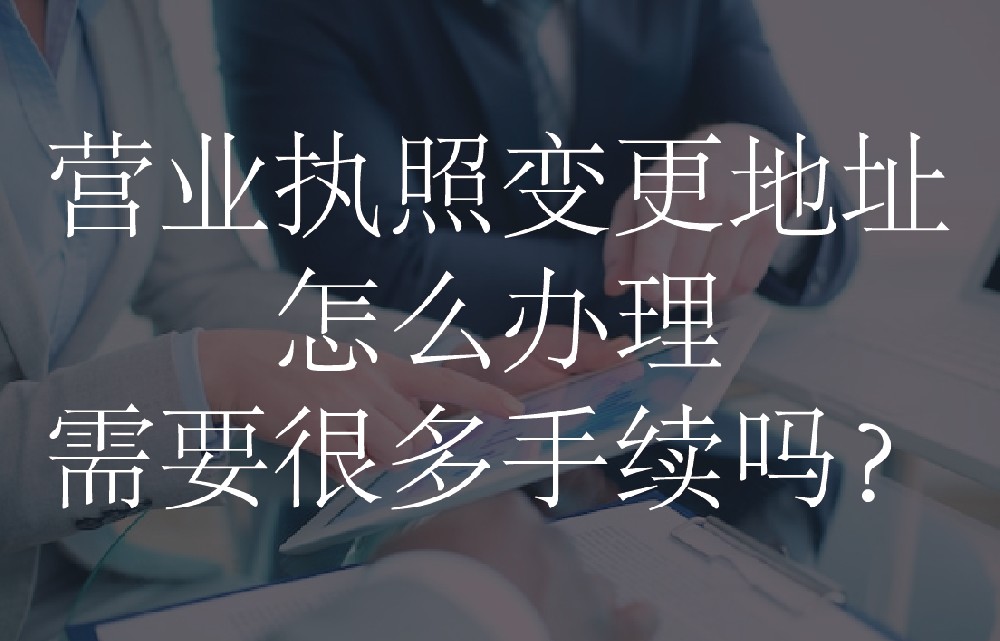 营业执照变更地址怎么办理，需要很多手续吗？